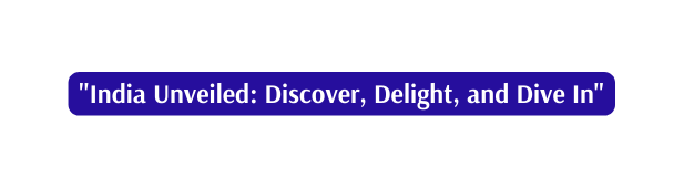 India Unveiled Discover Delight and Dive In