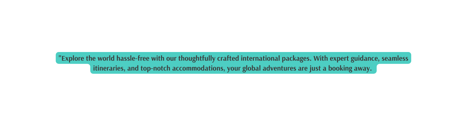 Explore the world hassle free with our thoughtfully crafted international packages With expert guidance seamless itineraries and top notch accommodations your global adventures are just a booking away